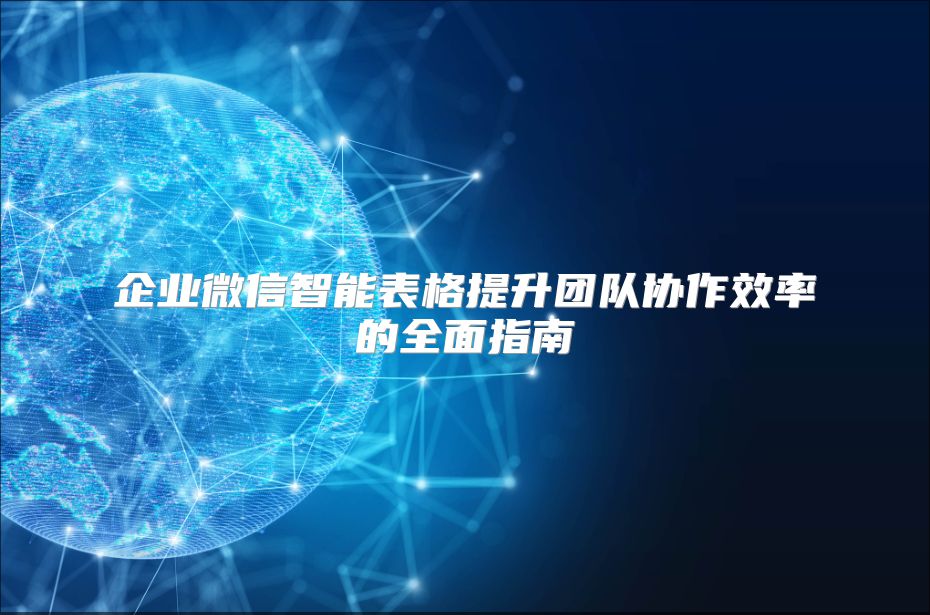 企业微信智能表格提升团队协作效率的全面指南