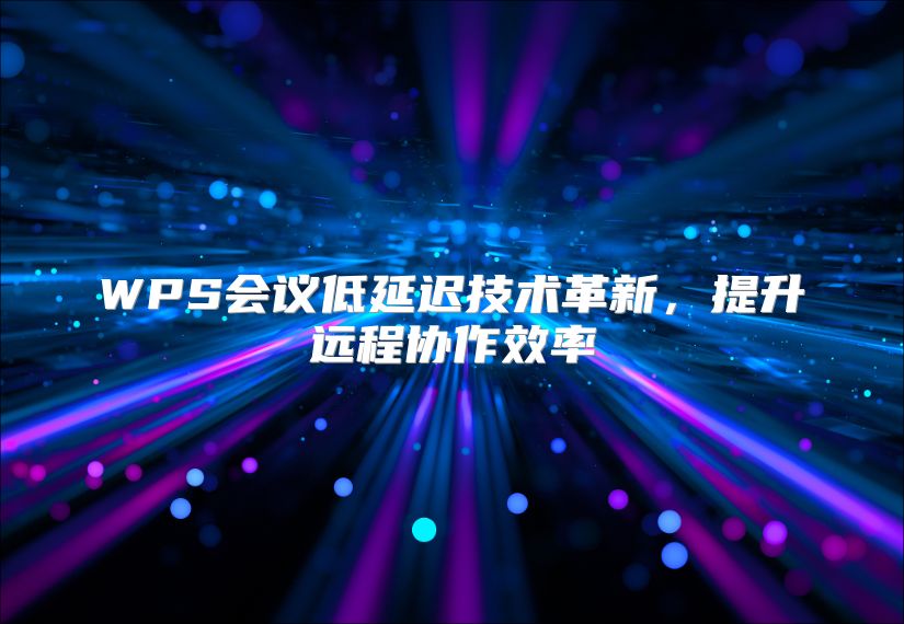 WPS会议低延迟技术革新，提升远程协作效率