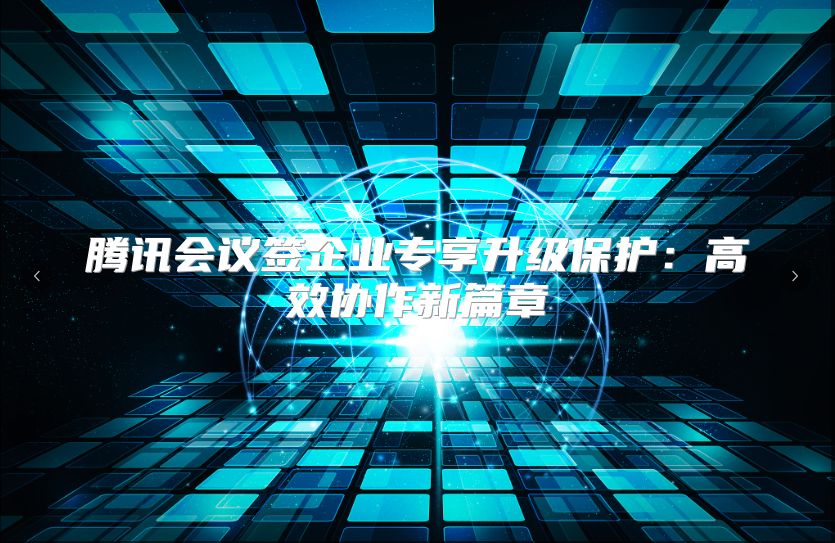 腾讯会议签企业专享升级保护：高效协作新篇章