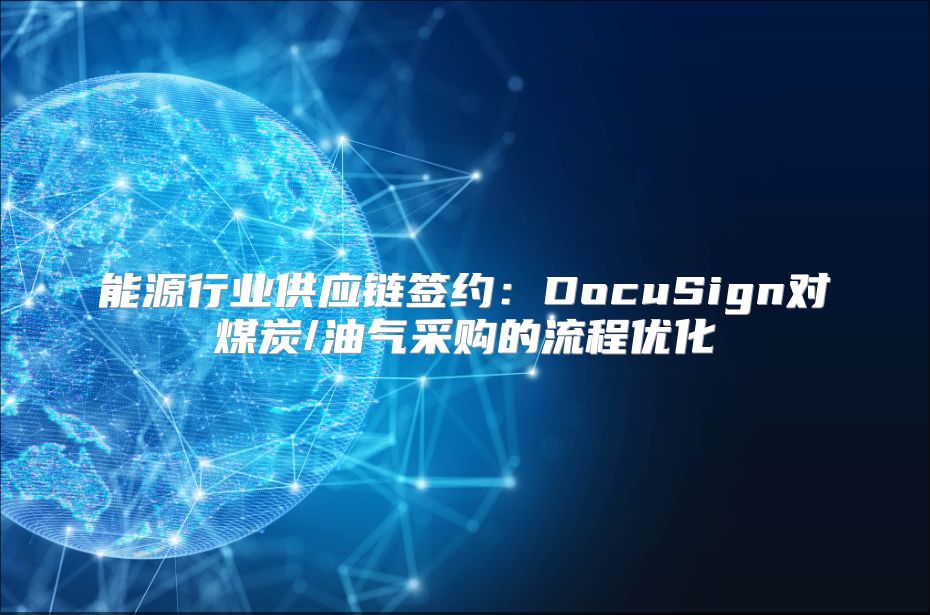 能源行业供应链签约：DocuSign对煤炭/油气采购的流程优化