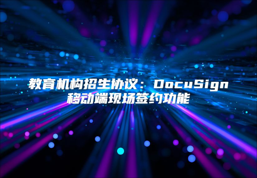 教育机构招生协议：DocuSign移动端现场签约功能