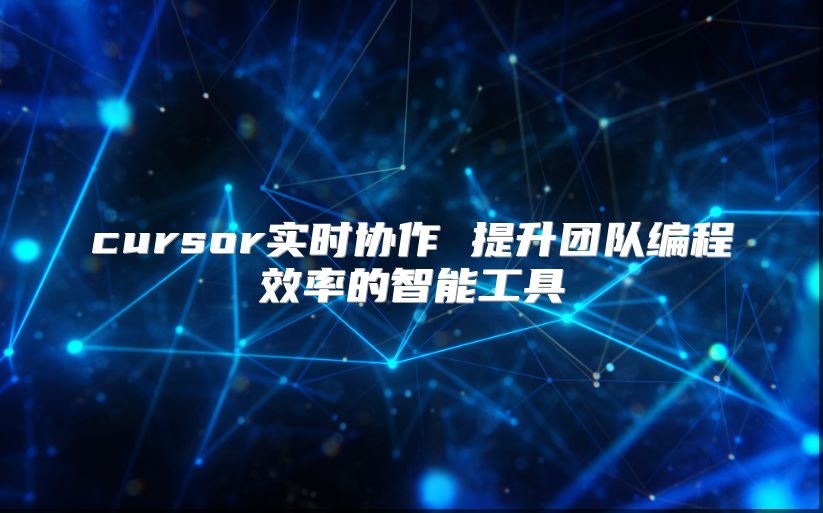 cursor实时协作 提升团队编程效率的智能工具