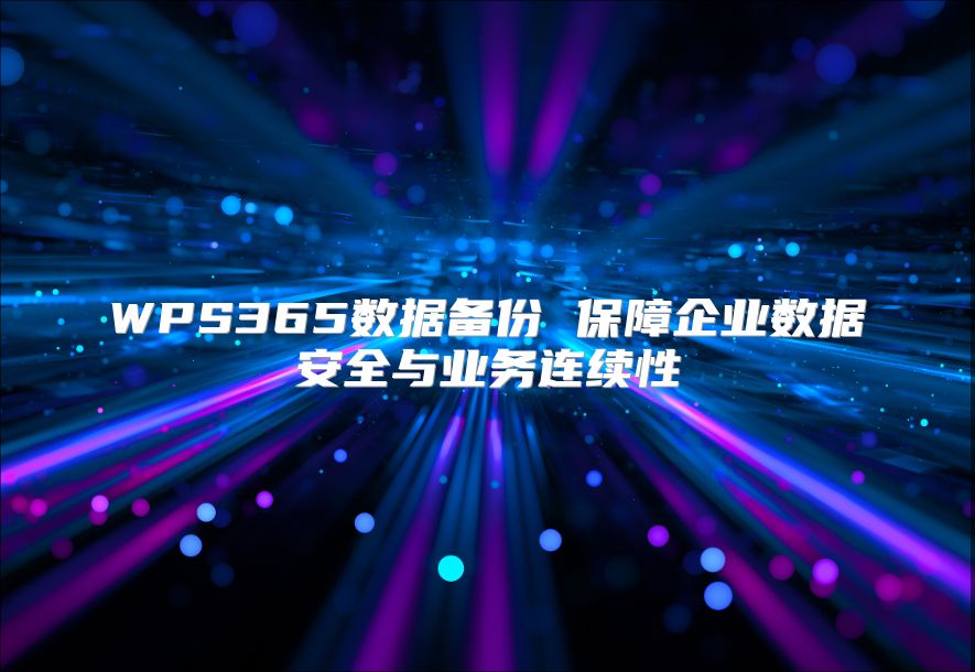 WPS365数据备份 保障企业数据安全与业务连续性