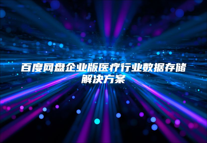 百度网盘企业版医疗行业数据存储解决方案
