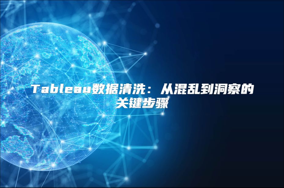 Tableau数据清洗：从混乱到洞察的关键步骤