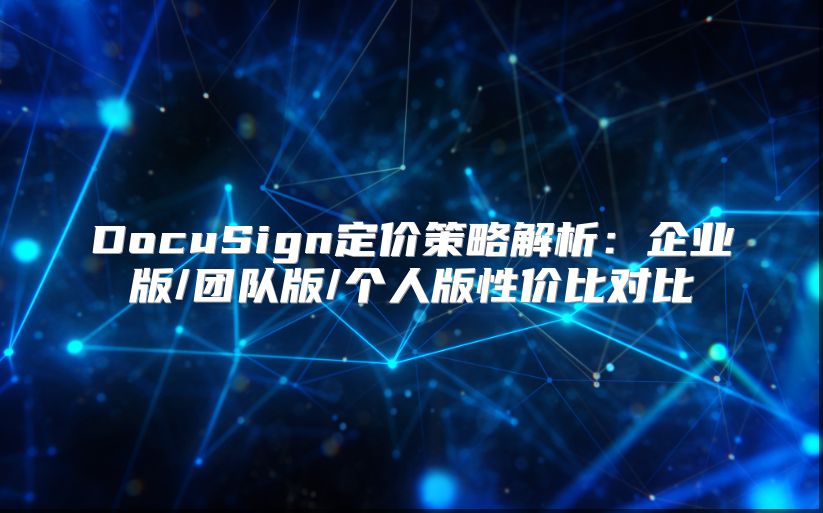 DocuSign定价策略解析：企业版/团队版/个人版性价比对比