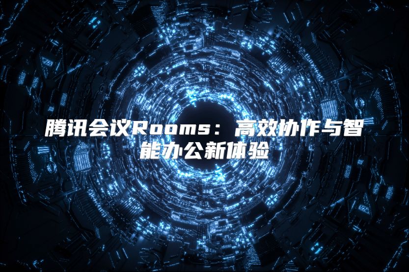 腾讯会议Rooms：高效协作与智能办公新体验