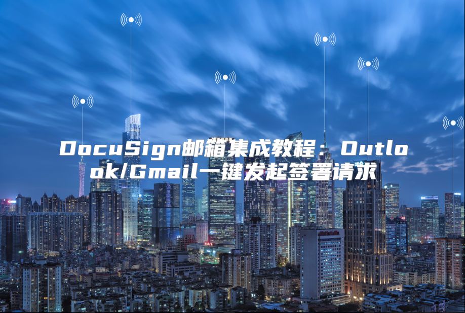 DocuSign邮箱集成教程：Outlook/Gmail一键发起签署请求