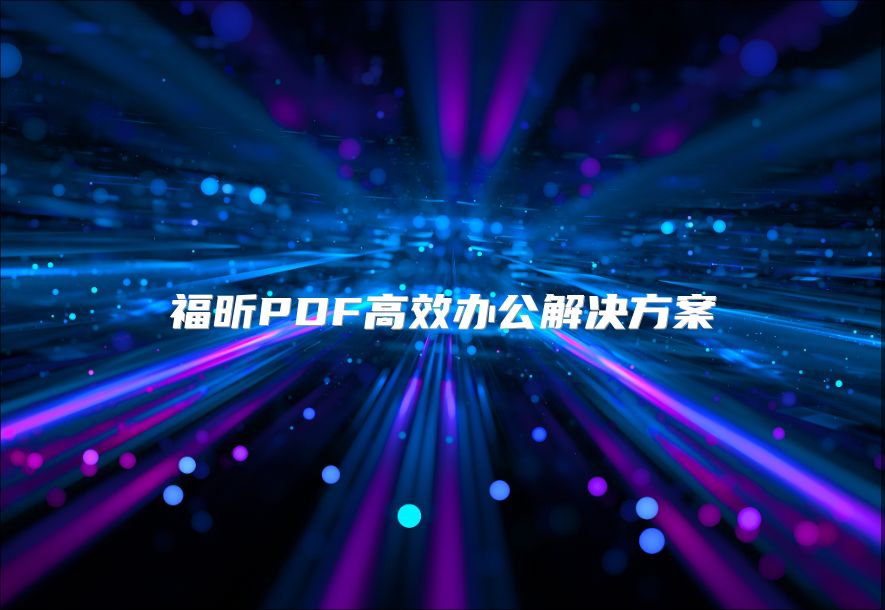 福昕PDF高效办公解决方案