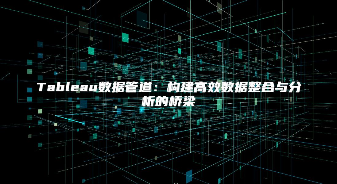 Tableau数据管道：构建高效数据整合与分析的桥梁