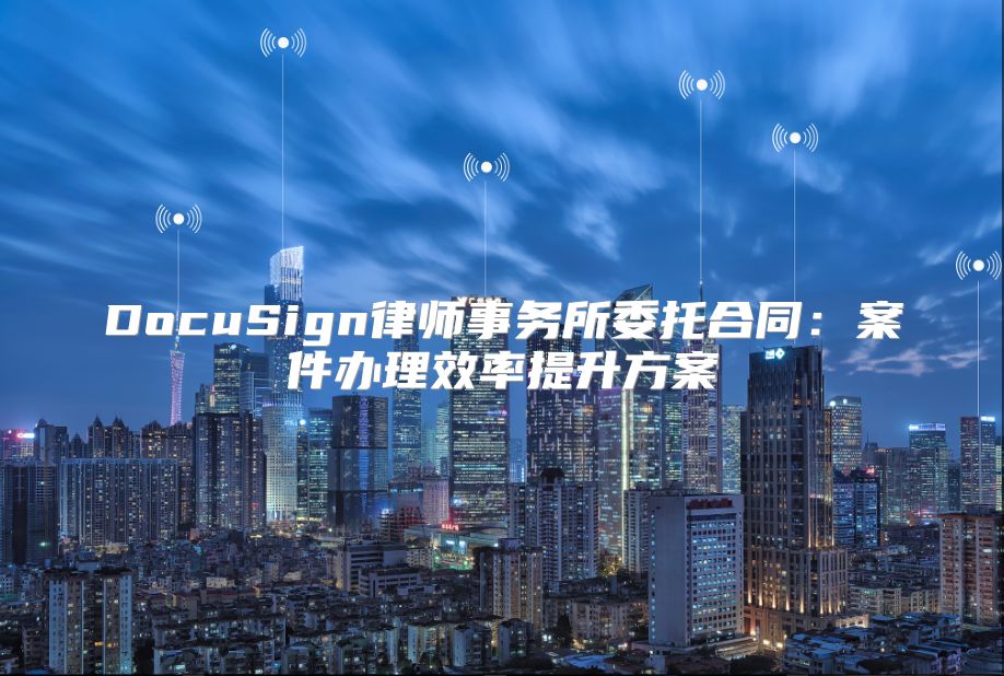 DocuSign律师事务所委托合同：案件办理效率提升方案