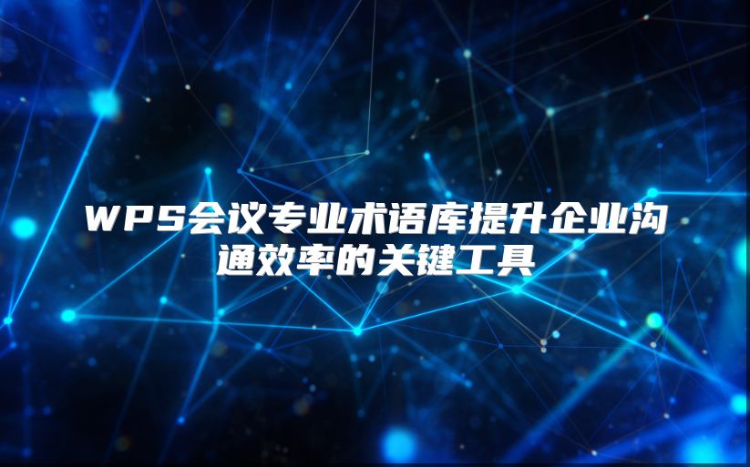 WPS会议专业术语库提升企业沟通效率的关键工具