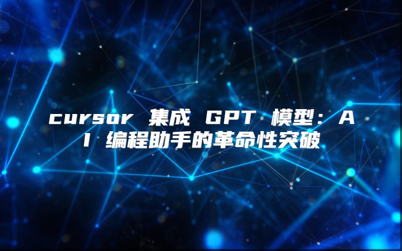 cursor 集成 GPT 模型：AI 编程助手的革命性突破