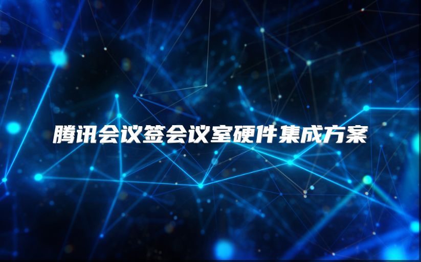 腾讯会议签会议室硬件集成方案