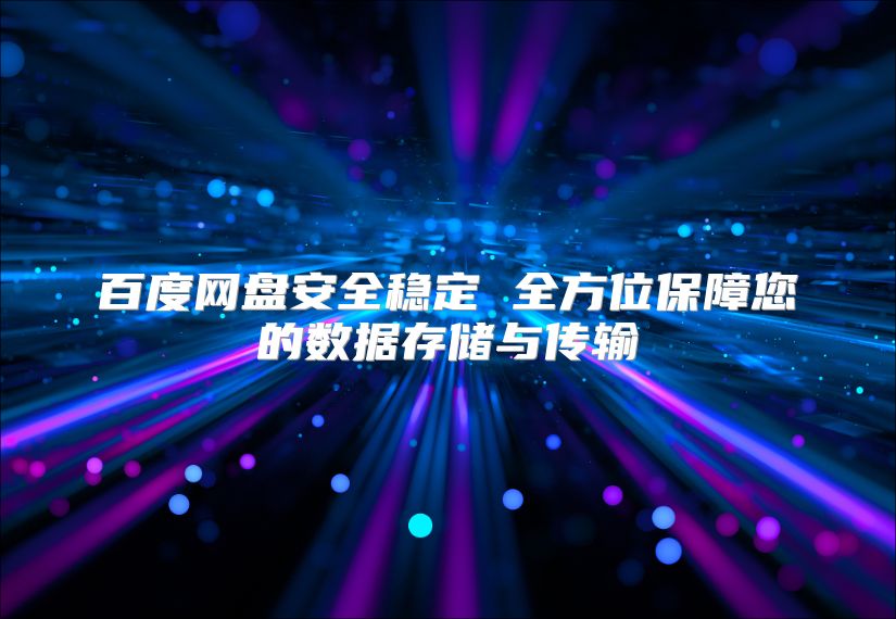 百度网盘安全稳定 全方位保障您的数据存储与传输