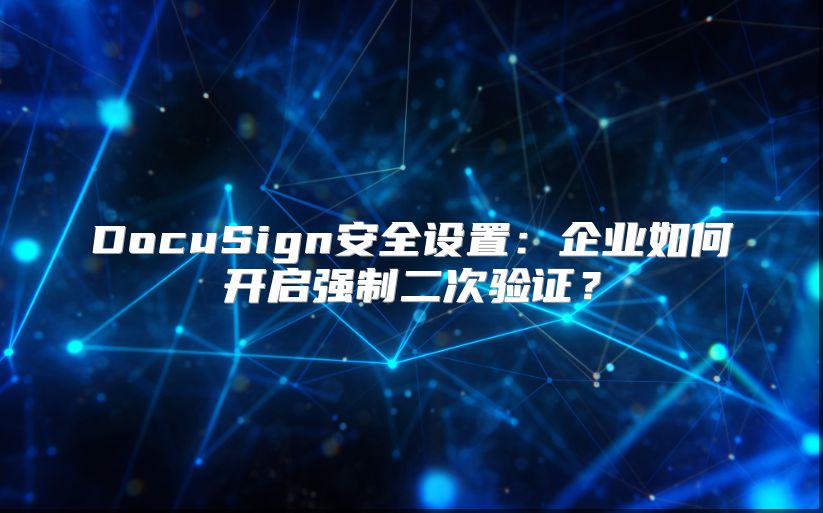 DocuSign安全设置：企业如何开启强制二次验证？