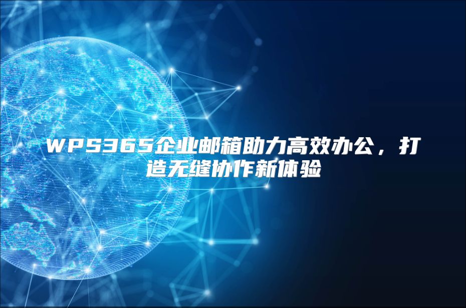 WPS365企业邮箱助力高效办公，打造无缝协作新体验