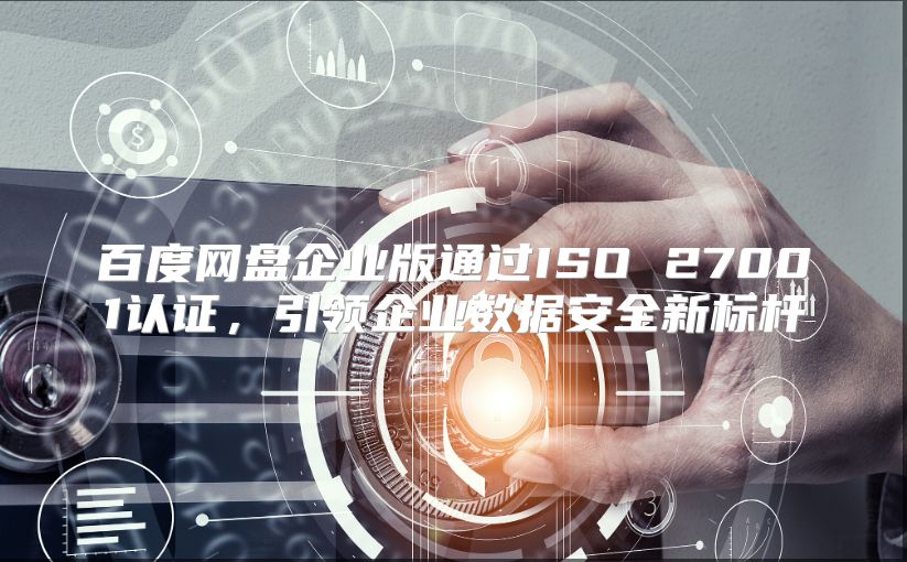 百度网盘企业版通过ISO 27001认证，引领企业数据安全新标杆