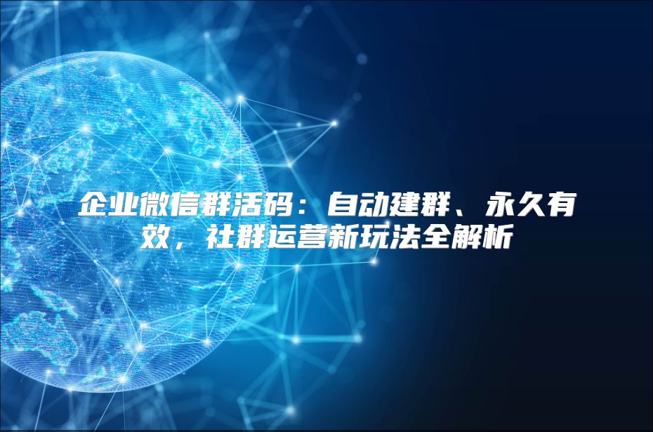 企业微信群活码：自动建群、永久有效，社群运营新玩法全解析
