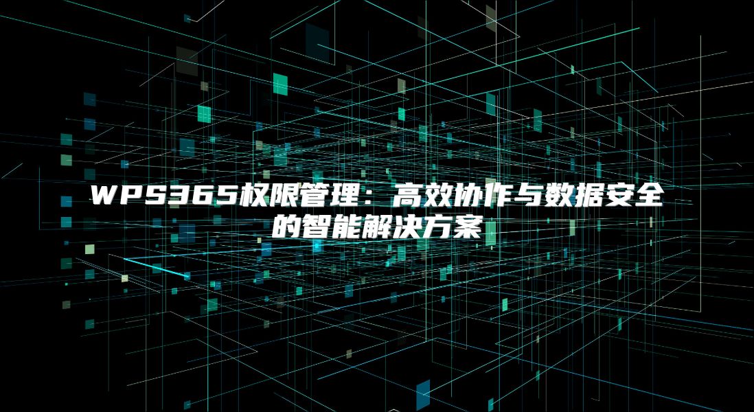 WPS365权限管理：高效协作与数据安全的智能解决方案