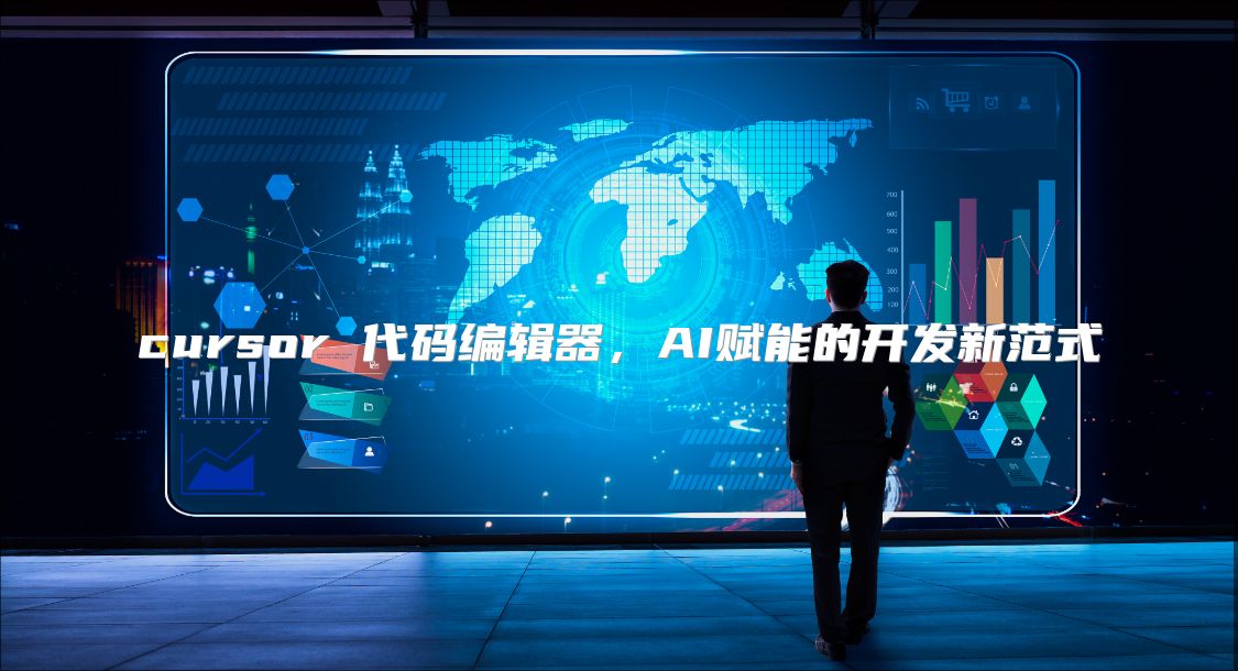 cursor 代码编辑器，AI赋能的开发新范式