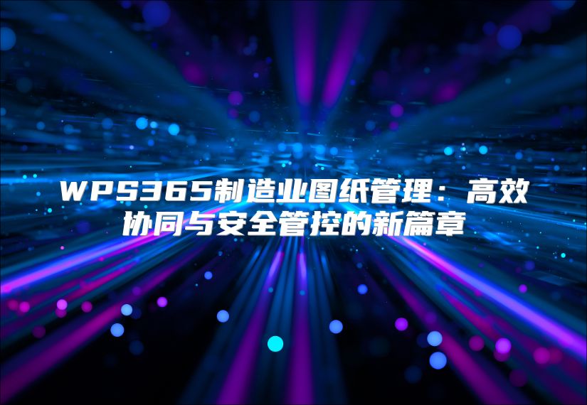 WPS365制造业图纸管理：高效协同与安全管控的新篇章