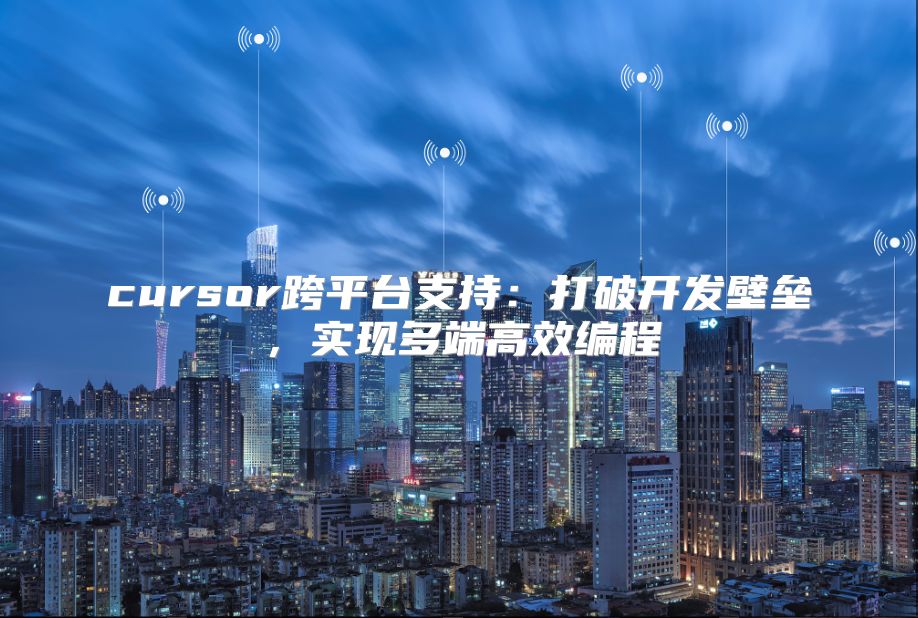 cursor跨平台支持：打破开发壁垒，实现多端高效编程