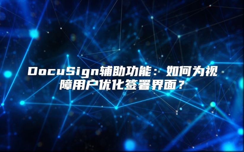 DocuSign辅助功能：如何为视障用户优化签署界面？