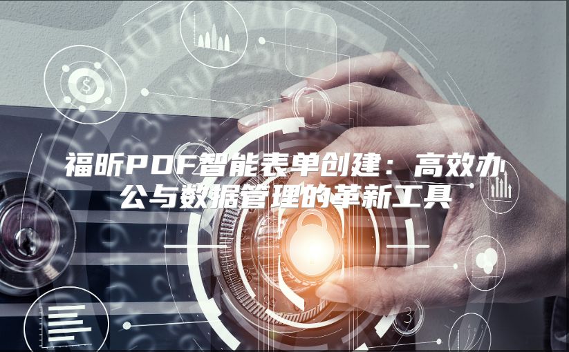福昕PDF智能表单创建：高效办公与数据管理的革新工具