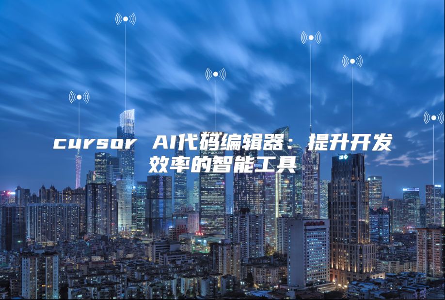 cursor AI代码编辑器：提升开发效率的智能工具
