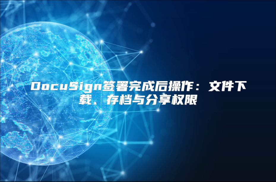 DocuSign签署完成后操作：文件下载、存档与分享权限