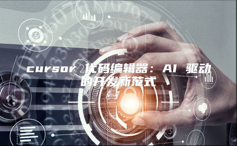 cursor 代码编辑器：AI 驱动的开发新范式