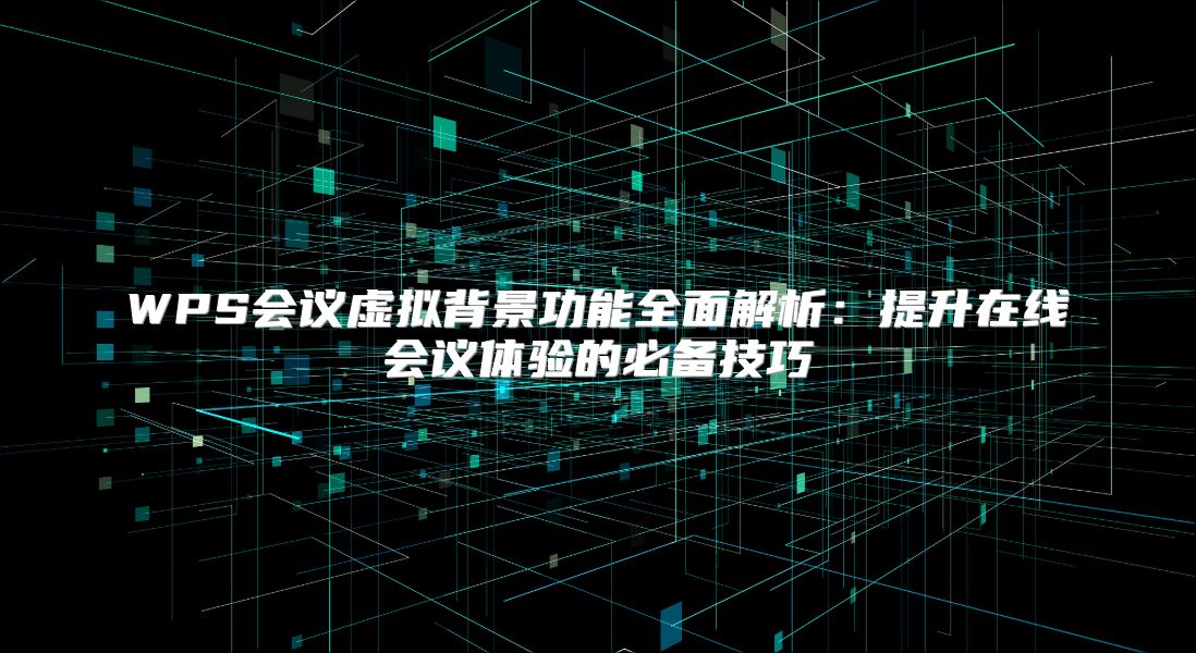 WPS会议虚拟背景功能全面解析：提升在线会议体验的必备技巧