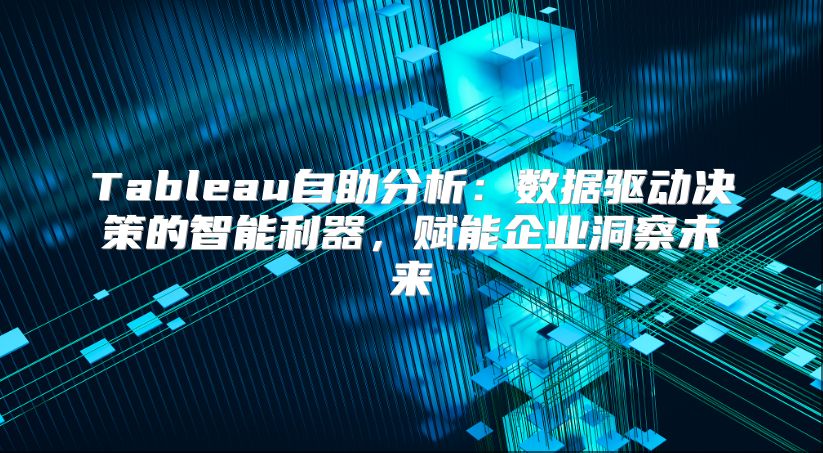 Tableau自助分析：数据驱动决策的智能利器，赋能企业洞察未来