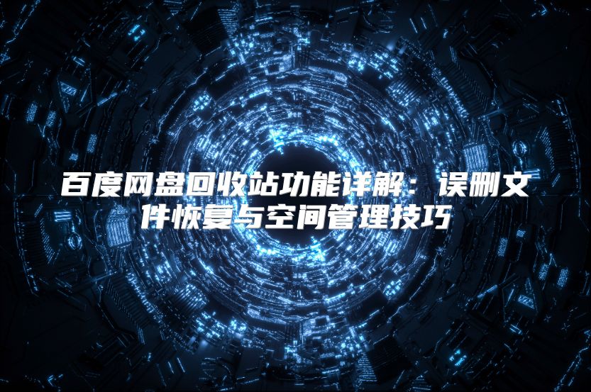 百度网盘回收站功能详解：误删文件恢复与空间管理技巧