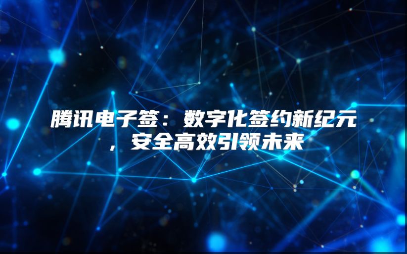 腾讯电子签：数字化签约新纪元，安全高效引领未来