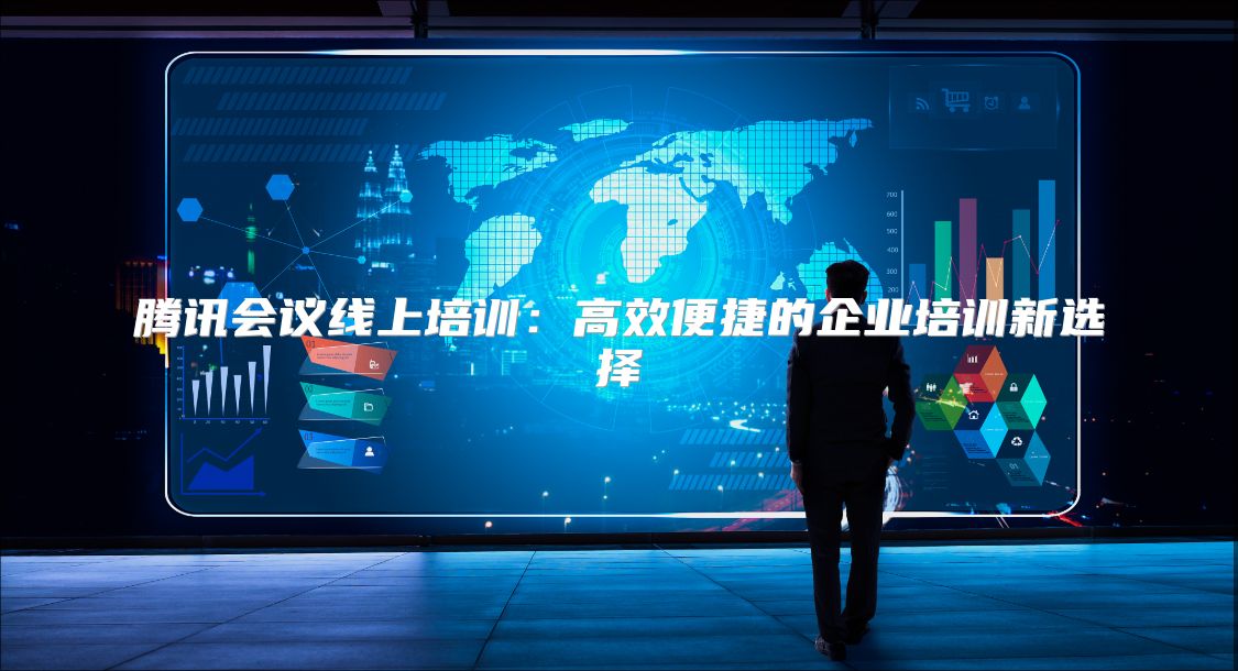 腾讯会议线上培训：高效便捷的企业培训新选择