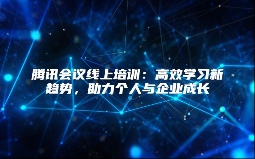 腾讯会议线上培训：高效学习新趋势，助力个人与企业成长