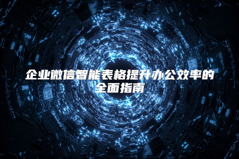 企业微信智能表格提升办公效率的全面指南