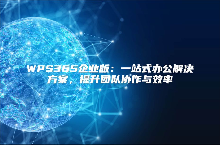 WPS365企业版：一站式办公解决方案，提升团队协作与效率