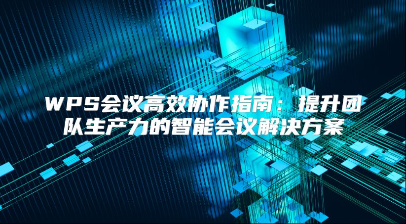 WPS会议高效协作指南：提升团队生产力的智能会议解决方案