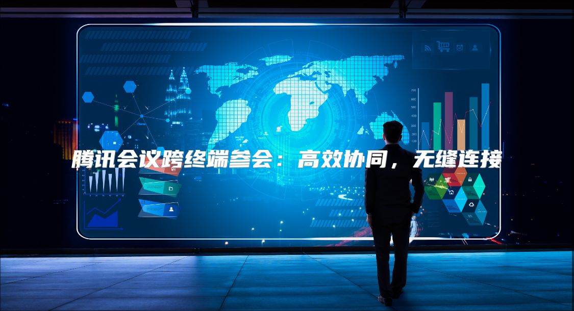 腾讯会议跨终端参会：高效协同，无缝连接