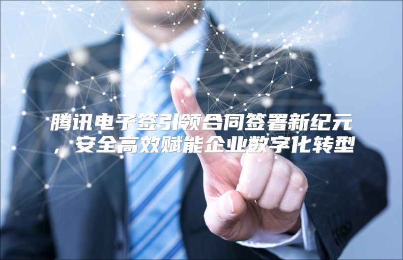 腾讯电子签引领合同签署新纪元，安全高效赋能企业数字化转型