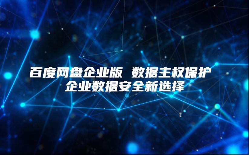 百度网盘企业版 数据主权?；?企业数据安全新选择