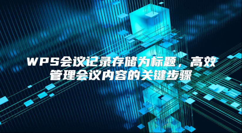 WPS会议记录存储为标题，高效管理会议内容的关键步骤