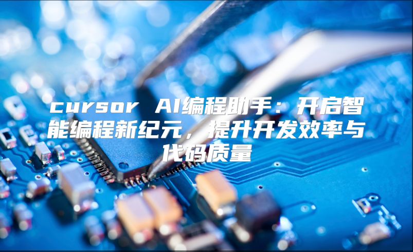cursor AI编程助手：开启智能编程新纪元，提升开发效率与代码质量