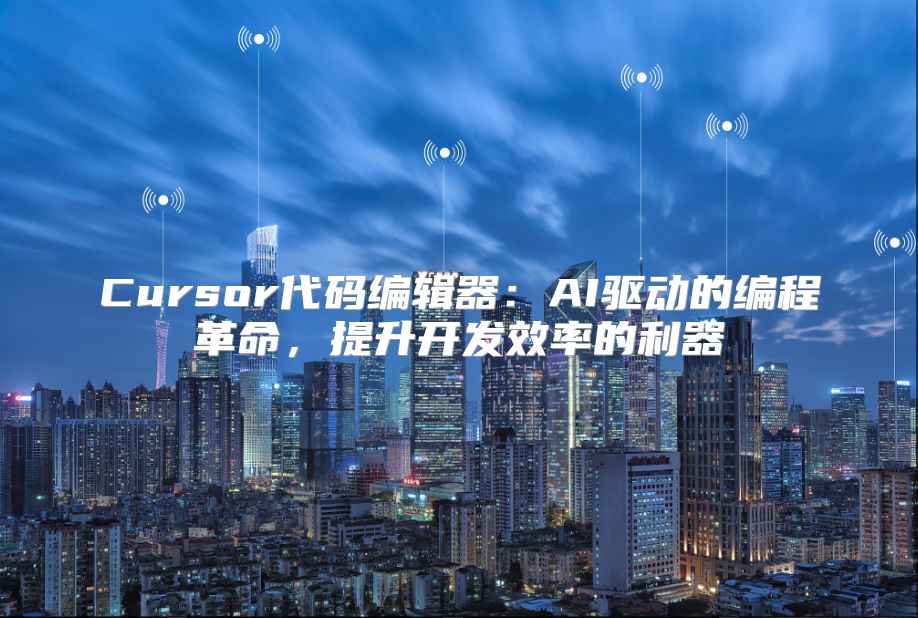 Cursor代码编辑器：AI驱动的编程革命，提升开发效率的利器