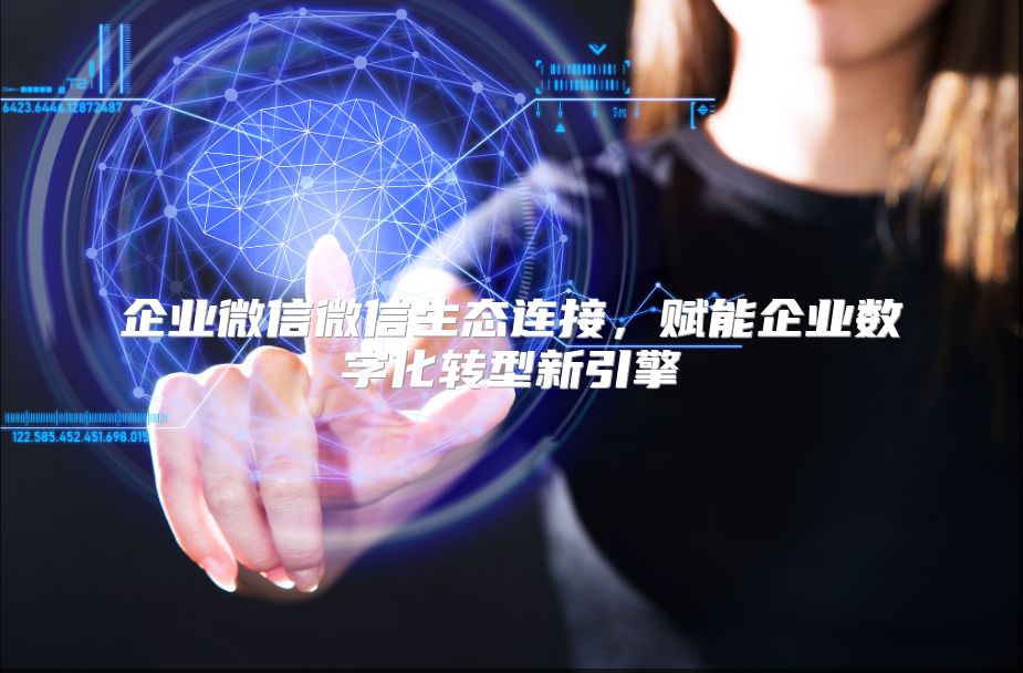 企业微信微信生态连接，赋能企业数字化转型新引擎