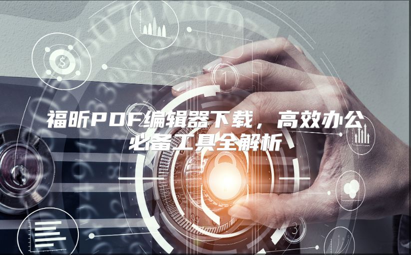 福昕PDF编辑器下载，高效办公必备工具全解析