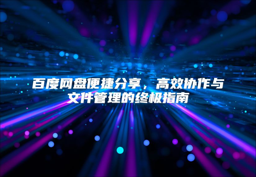 百度网盘便捷分享，高效协作与文件管理的终极指南